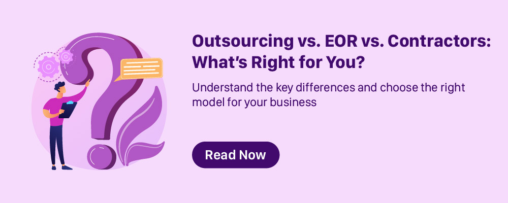 Outsourcing vs. EOR vs. Contractors: What’s Right for You?